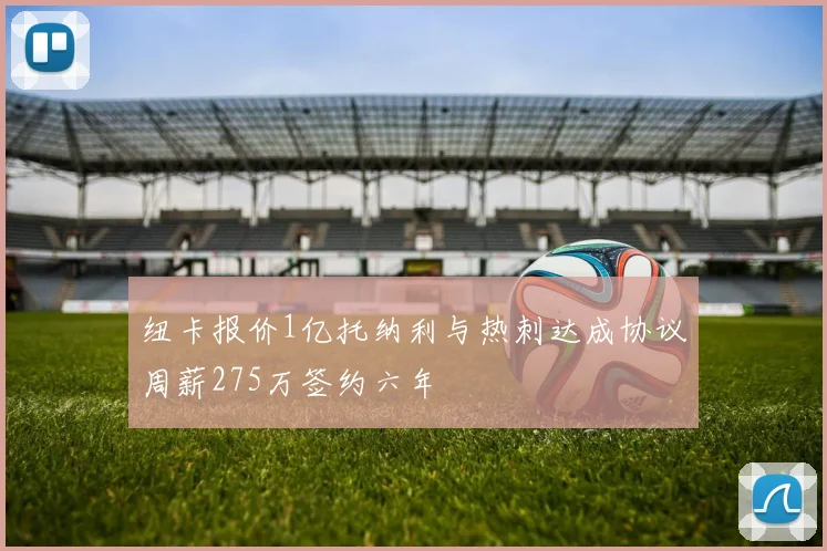 纽卡报价1亿托纳利与热刺达成协议周薪275万签约六年