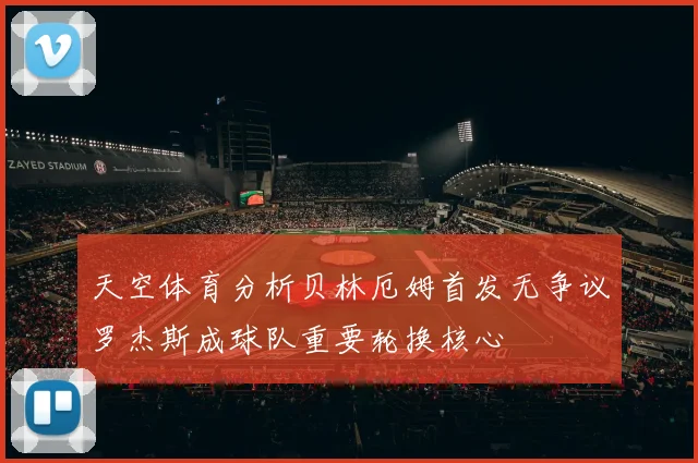 天空体育分析贝林厄姆首发无争议罗杰斯成球队重要轮换核心