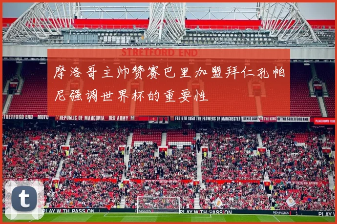 摩洛哥主帅赞赛巴里加盟拜仁孔帕尼强调世界杯的重要性