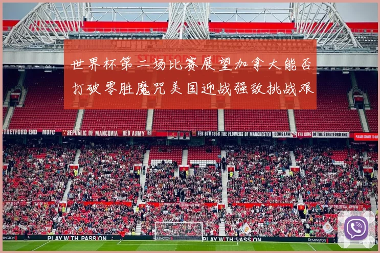 世界杯第二场比赛展望加拿大能否打破零胜魔咒美国迎战强敌挑战艰巨