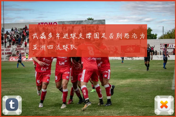 武磊多年进球支撑国足否则恐沦为亚洲四流球队