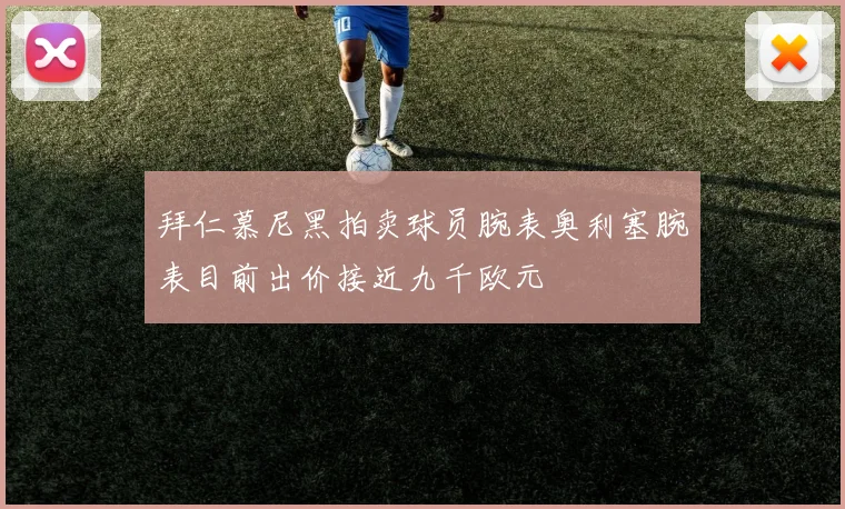 拜仁慕尼黑拍卖球员腕表奥利塞腕表目前出价接近九千欧元