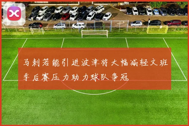 马刺若能引进波津将大幅减轻文班季后赛压力助力球队争冠