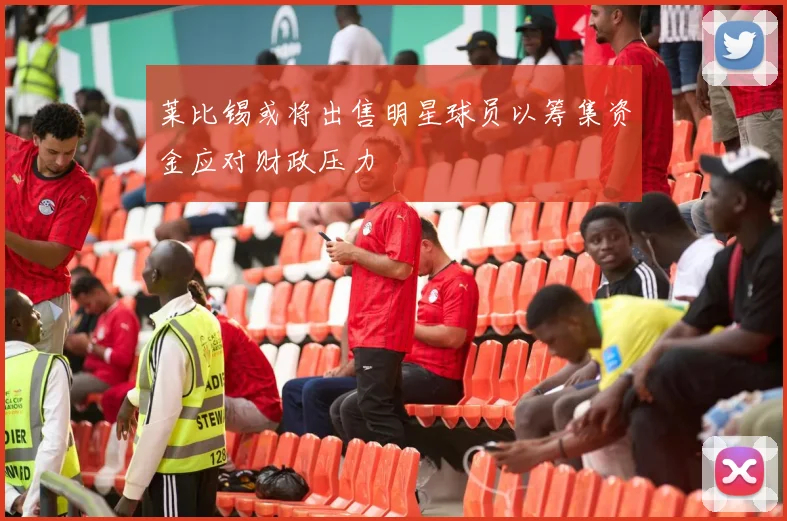莱比锡或将出售明星球员以筹集资金应对财政压力