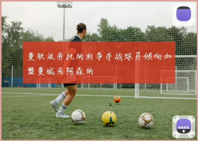 曼联放弃托纳利争夺战球员倾向加盟曼城或阿森纳