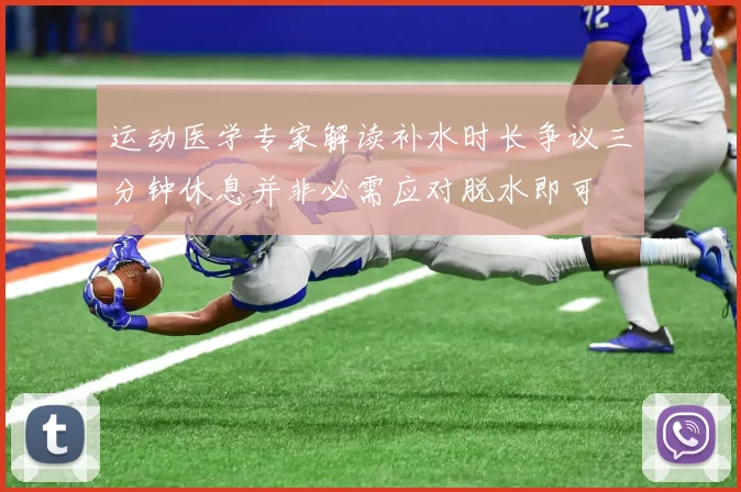 运动医学专家解读补水时长争议三分钟休息并非必需应对脱水即可