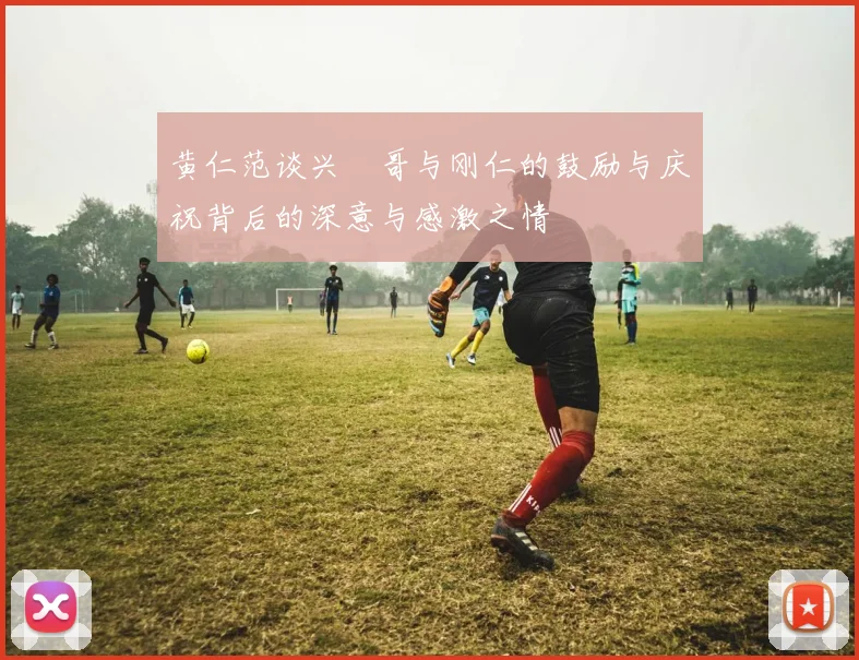 黄仁范谈兴慜哥与刚仁的鼓励与庆祝背后的深意与感激之情