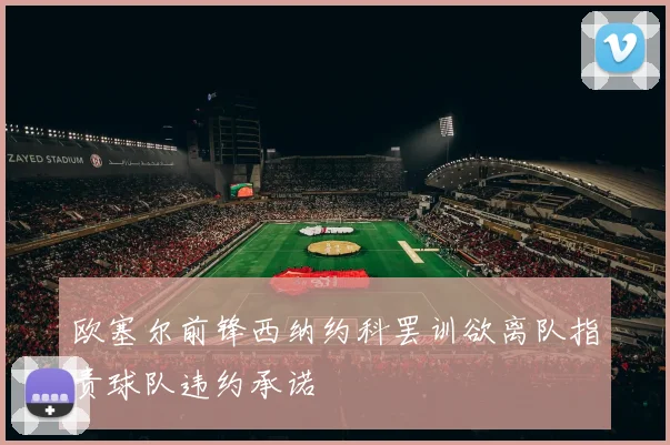 欧塞尔前锋西纳约科罢训欲离队指责球队违约承诺