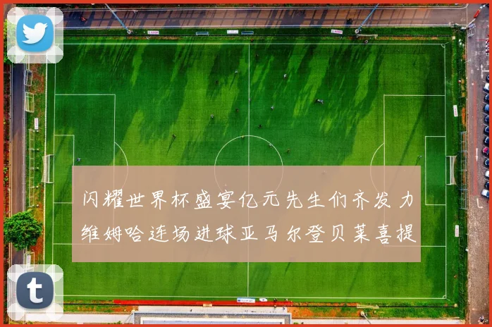 闪耀世界杯盛宴亿元先生们齐发力维姆哈连场进球亚马尔登贝莱喜提首球