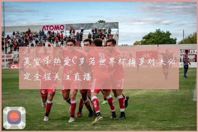吴宜泽热爱C罗若世界杯梅罗对决必定全程关注直播