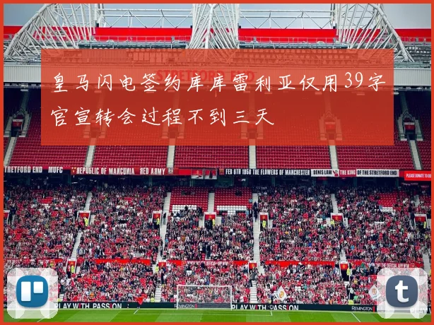 皇马闪电签约库库雷利亚仅用39字官宣转会过程不到三天