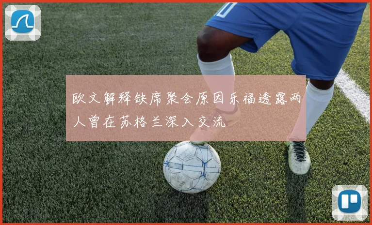 欧文解释缺席聚会原因乐福透露两人曾在苏格兰深入交流