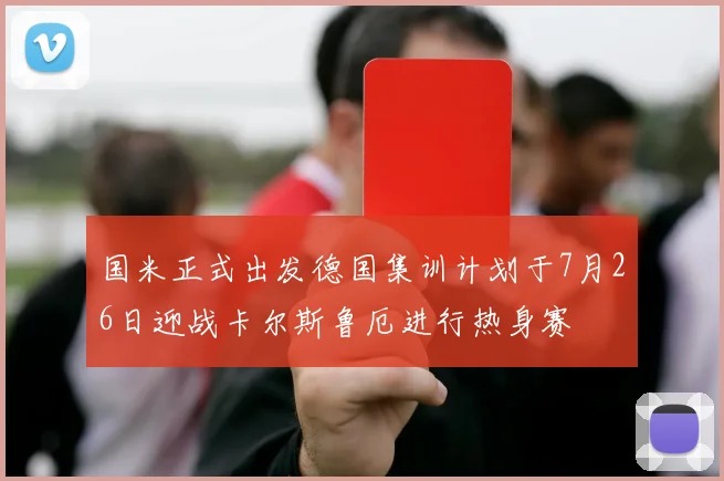国米正式出发德国集训计划于7月26日迎战卡尔斯鲁厄进行热身赛