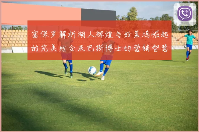 富保罗解析湖人辉煌与好莱坞崛起的完美结合及巴斯博士的营销智慧